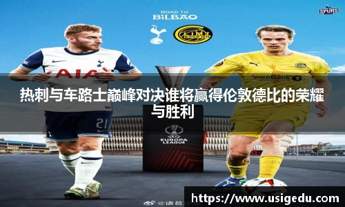 热刺与车路士巅峰对决谁将赢得伦敦德比的荣耀与胜利