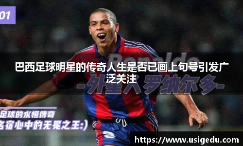 巴西足球明星的传奇人生是否已画上句号引发广泛关注
