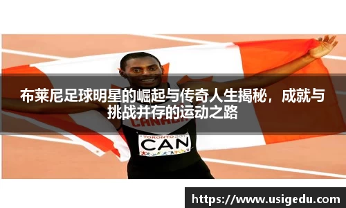 布莱尼足球明星的崛起与传奇人生揭秘，成就与挑战并存的运动之路