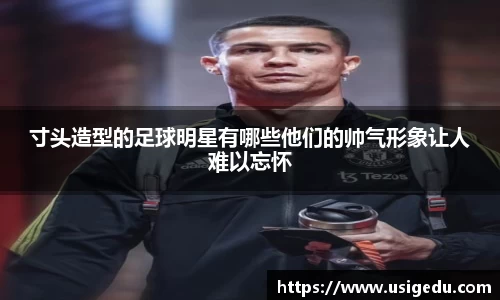 寸头造型的足球明星有哪些他们的帅气形象让人难以忘怀